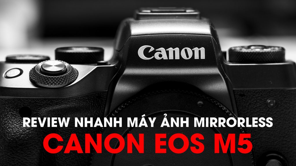 [Video] Đánh giá nhanh máy ảnh không gương lật Canon EOS M5