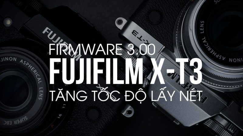 Fujifilm X-T3 đã có bản firmware 3.00 - Tăng cường khả năng lấy nét | 50mm Vietnam
