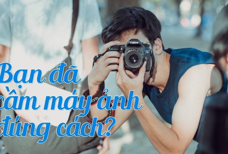 [Video] Cách cầm máy ảnh chuẩn không cần chỉnh | 50mm Vietnam
