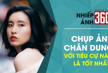 Nhiếp Ảnh 360 | Mùa 2 | Tập 9: Ống kính nào chụp chân dung tốt nhất?