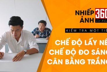 Nhiếp ảnh 360 [CƠ BẢN] Tập 9: Đo sáng, lấy nét và cân bằng trắng