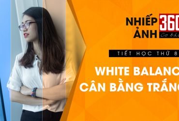 Nhiếp ảnh 360 [CƠ BẢN] Tập 8: Cân Bằng Trắng - White Balance