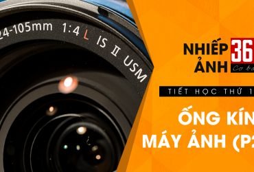 Nhiếp ảnh 360 Cơ Bản - Tập 15: Ống kính máy ảnh (phần 2)