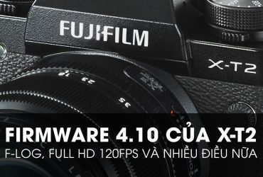 Fujifilm X-T2 Firmware v4.10: Quay F-log, HD 120fps, hoạt động tương ổn định | 50mm Vietnam