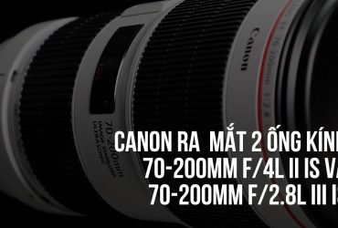 Canon ra mắt 70-200mm f/2.8L III IS USM và 70-200mm f/4L II IS USM | 50mm Vietnam